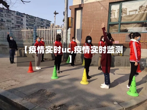 【疫情实时uc,疫情实时监测】