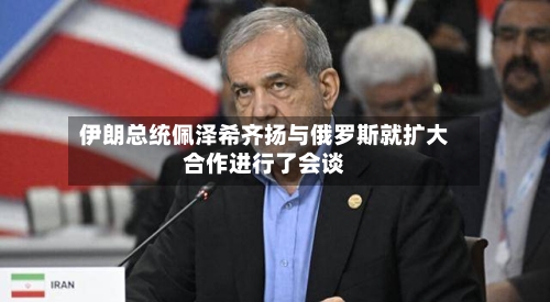 伊朗总统佩泽希齐扬与俄罗斯就扩大合作进行了会谈
