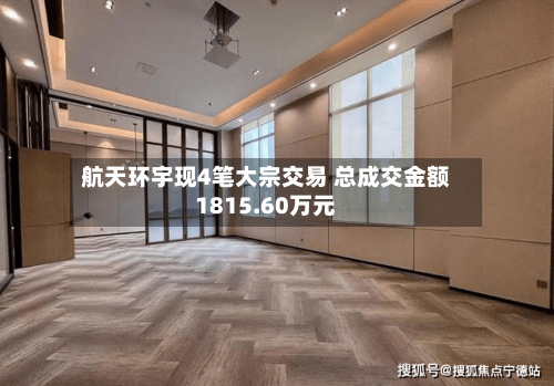 航天环宇现4笔大宗交易 总成交金额1815.60万元-第3张图片