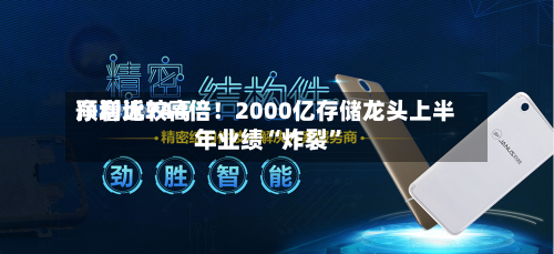 净利比较高预增近744倍！2000亿存储龙头上半年业绩“炸裂	”-第2张图片