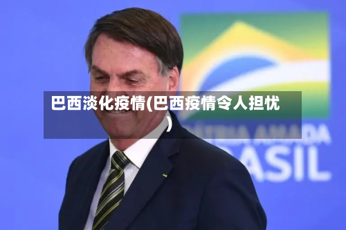 巴西淡化疫情(巴西疫情令人担忧)-第2张图片