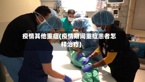 疫情其他重症(疫情期间重症患者怎样治疗)-第3张图片