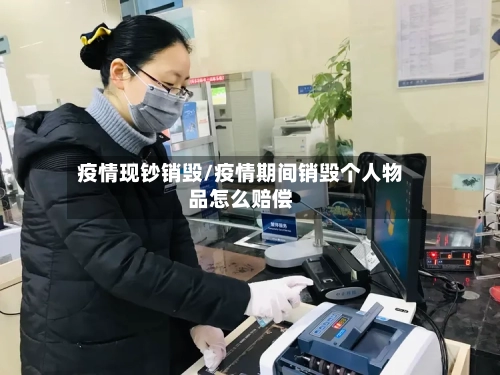 疫情现钞销毁/疫情期间销毁个人物品怎么赔偿-第3张图片