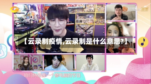 【云录制疫情,云录制是什么意思?】