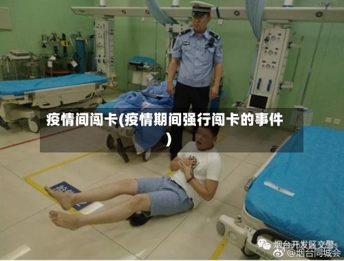 疫情间闯卡(疫情期间强行闯卡的事件)