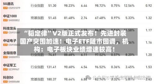 “韬定律”V2版正式发布！先进封装国产突围加速！电子ETF随市回调，机构：电子板块业绩增速较高！