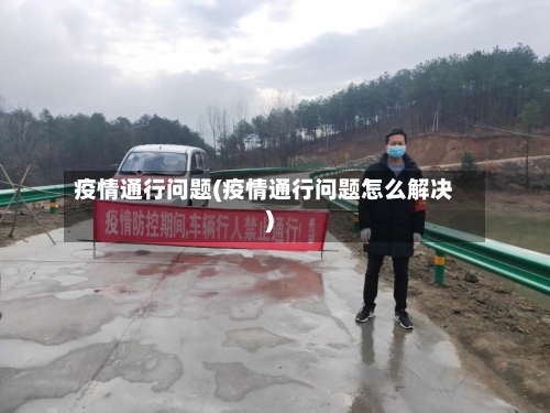 疫情通行问题(疫情通行问题怎么解决)-第2张图片