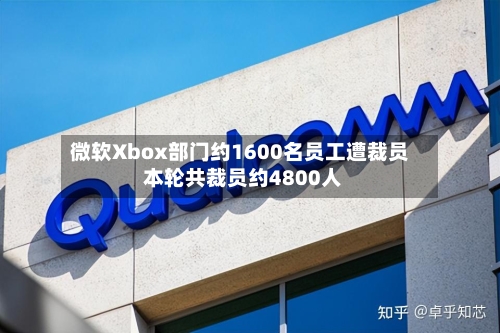 微软Xbox部门约1600名员工遭裁员 本轮共裁员约4800人-第2张图片
