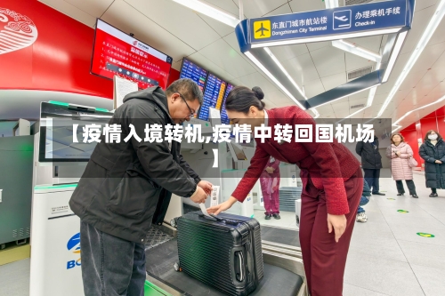 【疫情入境转机,疫情中转回国机场】-第3张图片