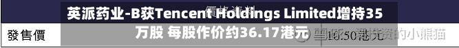 英派药业-B获Tencent Holdings Limited增持35万股 每股作价约36.17港元-第2张图片