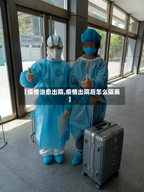 【疫情治愈出院,疫情出院后怎么隔离】-第3张图片