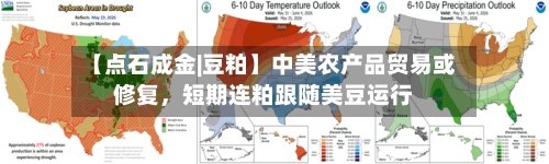 【点石成金|豆粕】中美农产品贸易或修复，短期连粕跟随美豆运行-第3张图片