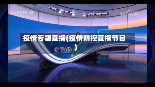 疫情专题直播(疫情防控直播节目)-第2张图片
