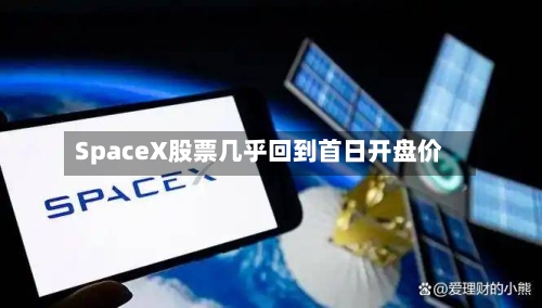 SpaceX股票几乎回到首日开盘价-第3张图片