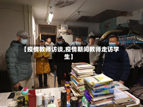 【疫情教师访谈,疫情期间教师走访学生】-第2张图片