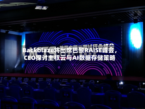 Backblaze将出席巴黎RAISE峰会	，CEO探讨主权云与AI数据存储策略-第3张图片