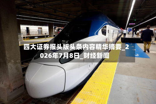 四大证券报头版头条内容精华摘要_2026年7月8日_财经新闻