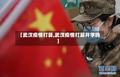 【武汉疫情打算,武汉疫情打算开学吗】