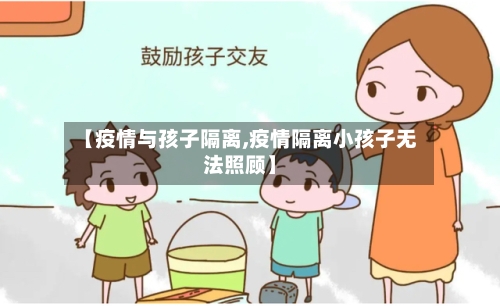 【疫情与孩子隔离,疫情隔离小孩子无法照顾】-第2张图片