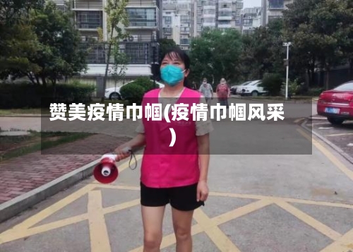 赞美疫情巾帼(疫情巾帼风采)