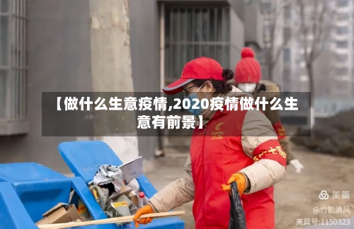【做什么生意疫情,2020疫情做什么生意有前景】-第2张图片