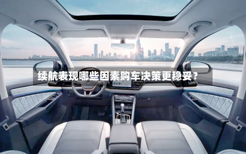 续航表现哪些因素购车决策更稳妥？