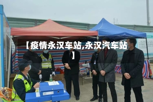 【疫情永汉车站,永汉汽车站】-第3张图片