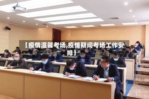 【疫情温馨考场,疫情期间考场工作安排】