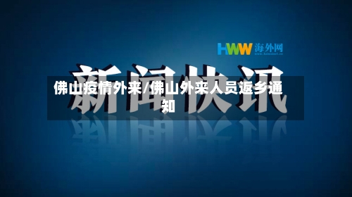 佛山疫情外来/佛山外来人员返乡通知-第2张图片