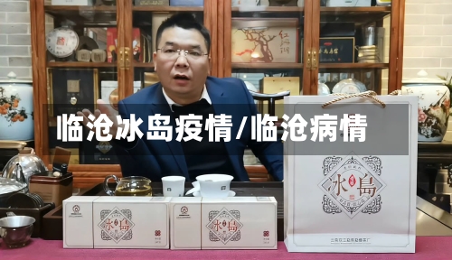 临沧冰岛疫情/临沧病情-第2张图片