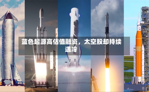 蓝色起源高估值融资，太空股却持续遇冷-第1张图片