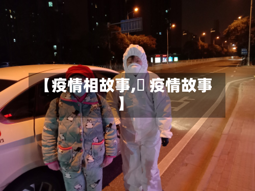 【疫情相故事,囍 疫情故事】-第2张图片