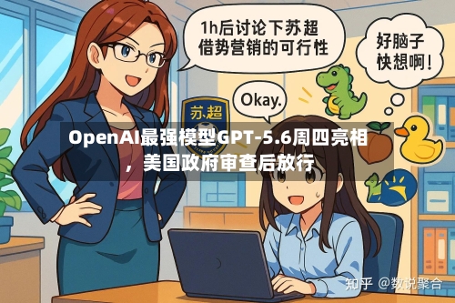 OpenAI最强模型GPT-5.6周四亮相，美国政府审查后放行-第2张图片