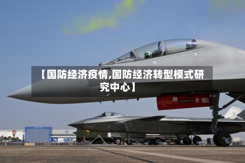 【国防经济疫情,国防经济转型模式研究中心】-第3张图片