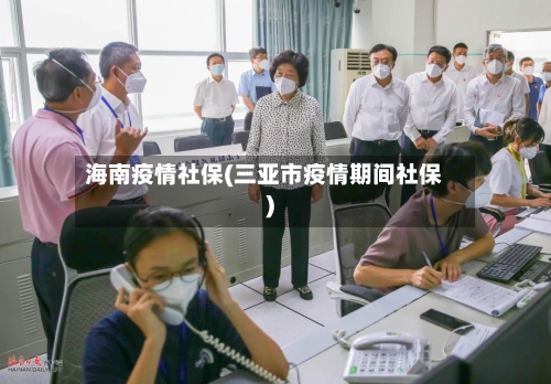 海南疫情社保(三亚市疫情期间社保)-第2张图片