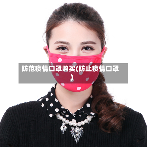 防范疫情口罩购买(防止疫情口罩)