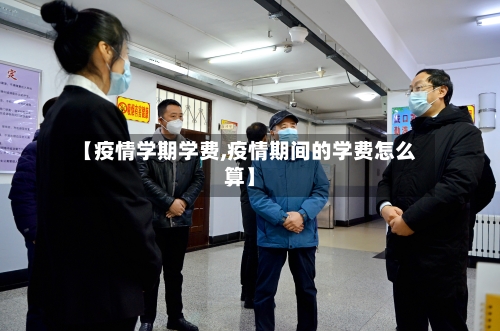 【疫情学期学费,疫情期间的学费怎么算】