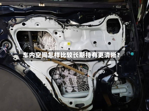车内空间怎样比较长期持有更清晰?-第2张图片