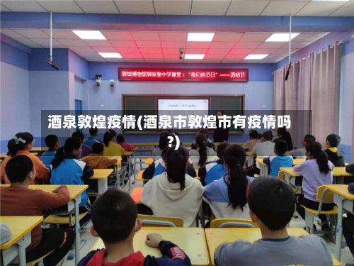 酒泉敦煌疫情(酒泉市敦煌市有疫情吗?)-第2张图片
