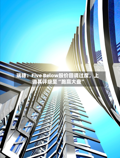 瑞穗：Five Below股价回调过度，上调其评级至“跑赢大盘”-第3张图片