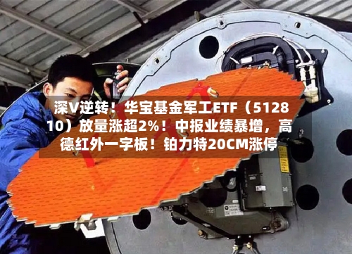 深V逆转！华宝基金军工ETF（512810）放量涨超2%！中报业绩暴增，高德红外一字板！铂力特20CM涨停-第3张图片