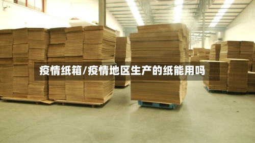 疫情纸箱/疫情地区生产的纸能用吗