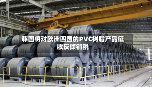 韩国将对欧洲四国的PVC树脂产品征收反倾销税-第2张图片