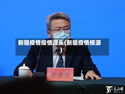 新疆疫情疫情源头(新疆疫情根源)-第3张图片