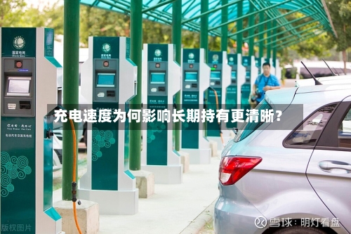 充电速度为何影响长期持有更清晰?-第2张图片
