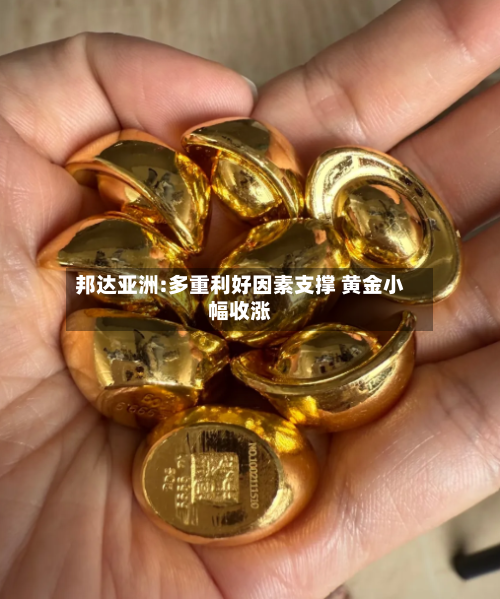 邦达亚洲:多重利好因素支撑 黄金小幅收涨-第2张图片