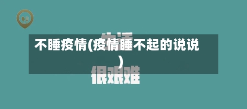 不睡疫情(疫情睡不起的说说)