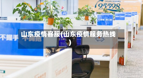 山东疫情客服(山东疫情服务热线)-第2张图片