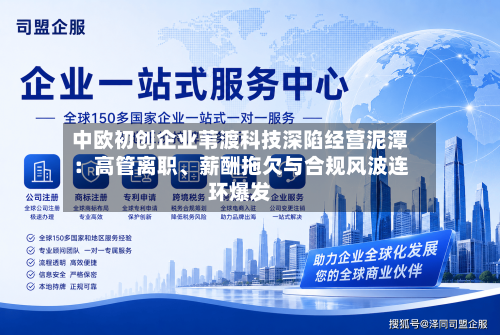 中欧初创企业苇渡科技深陷经营泥潭：高管离职、薪酬拖欠与合规风波连环爆发-第2张图片
