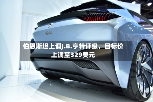伯恩斯坦上调J.B.亨特评级	，目标价上调至329美元-第2张图片